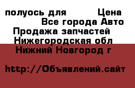 полуось для isuzu › Цена ­ 12 000 - Все города Авто » Продажа запчастей   . Нижегородская обл.,Нижний Новгород г.